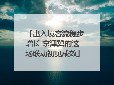 出入境客流稳步增长 京津冀的这场联动初见成效