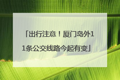 出行注意！厦门岛外11条公交线路今起有变