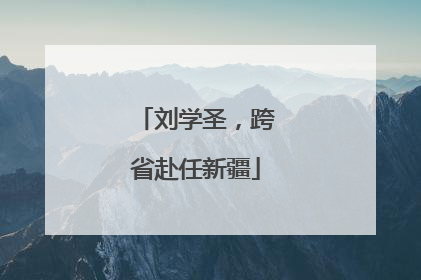 刘学圣，跨省赴任新疆