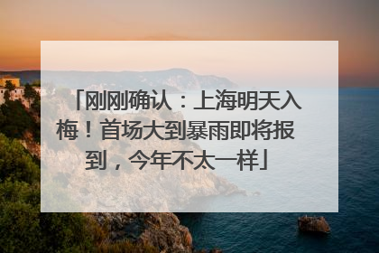 刚刚确认：上海明天入梅！首场大到暴雨即将报到，今年不太一样