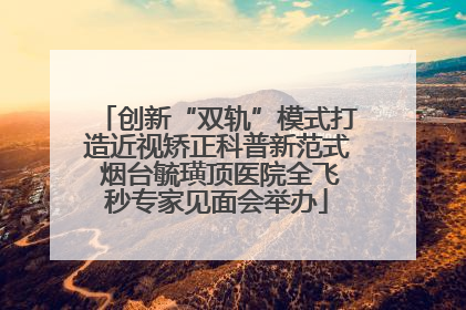 创新“双轨”模式打造近视矫正科普新范式 烟台毓璜顶医院全飞秒专家见面会举办