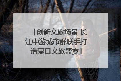 创新文旅场景 长江中游城市群联手打造夏日文旅盛宴