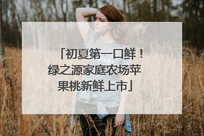 初夏第一口鲜！绿之源家庭农场苹果桃新鲜上市