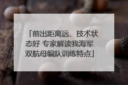 前出距离远、技术状态好 专家解读我海军双航母编队训练特点