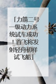 力箭二号一级动力系统试车成功！首飞将发射轻舟初样试飞船