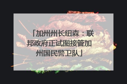 加州州长纽森：联邦政府正试图接管加州国民警卫队