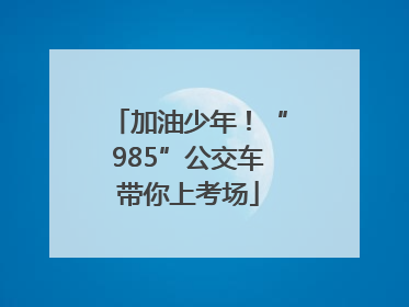 加油少年！“985”公交车带你上考场