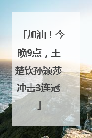 加油！今晚9点，王楚钦孙颖莎冲击3连冠