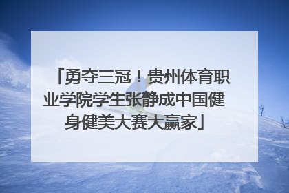 勇夺三冠！贵州体育职业学院学生张静成中国健身健美大赛大赢家