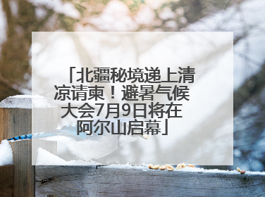 北疆秘境递上清凉请柬！避暑气候大会7月9日将在阿尔山启幕
