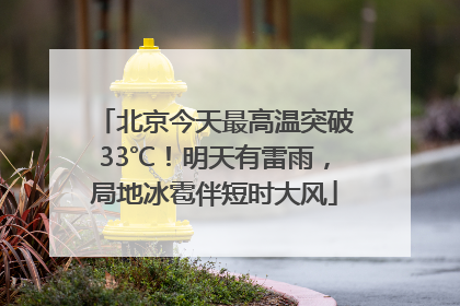 北京今天最高温突破33℃！明天有雷雨，局地冰雹伴短时大风