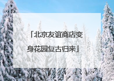 北京友谊商店变身花园复古归来