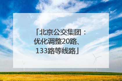 北京公交集团：优化调整20路、133路等线路