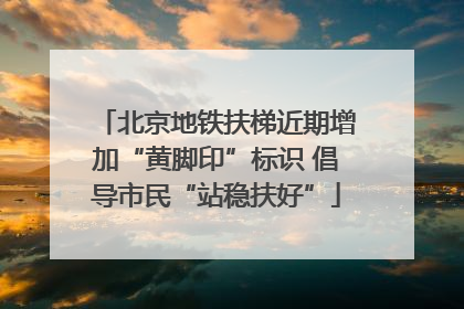 北京地铁扶梯近期增加“黄脚印”标识 倡导市民“站稳扶好”