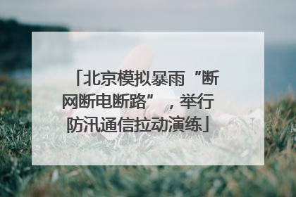 北京模拟暴雨“断网断电断路”，举行防汛通信拉动演练