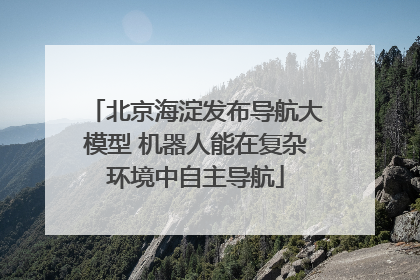 北京海淀发布导航大模型 机器人能在复杂环境中自主导航