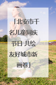 北安市千名儿童同庆节日 共绘友好城市新画卷