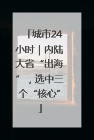 城市24小时｜内陆大省“出海”，选中三个“核心”