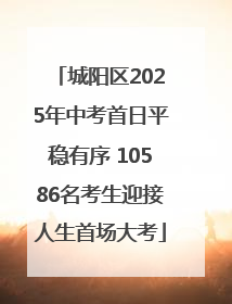 城阳区2025年中考首日平稳有序 10586名考生迎接人生首场大考