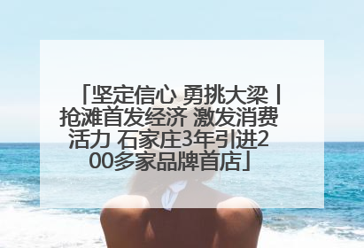 坚定信心 勇挑大梁丨抢滩首发经济 激发消费活力 石家庄3年引进200多家品牌首店