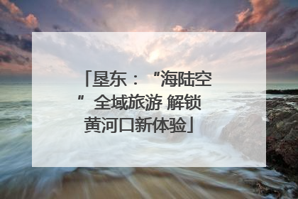 垦东：“海陆空”全域旅游 解锁黄河口新体验