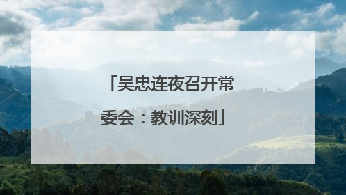 吴忠连夜召开常委会：教训深刻