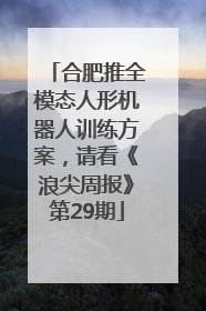 合肥推全模态人形机器人训练方案，请看《浪尖周报》第29期