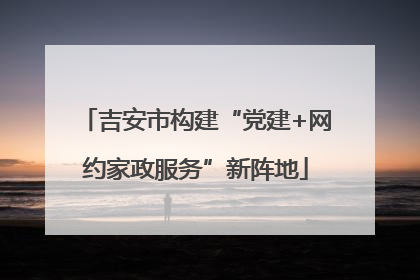吉安市构建“党建+网约家政服务”新阵地