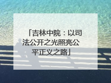 吉林中院：以司法公开之光照亮公平正义之路