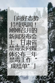 向好态势持续巩固！刚刚召开的新闻发布会上，甘肃省禁毒委向媒体公布三年禁毒工作“成绩单”