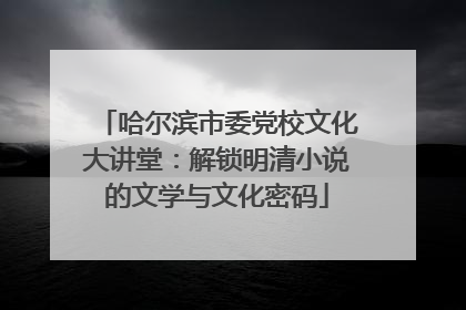 哈尔滨市委党校文化大讲堂：解锁明清小说的文学与文化密码