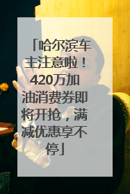 哈尔滨车主注意啦！420万加油消费券即将开抢，满减优惠享不停