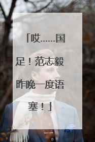 哎……国足！范志毅昨晚一度语塞！