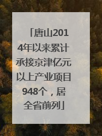 唐山2014年以来累计承接京津亿元以上产业项目948个，居全省前列