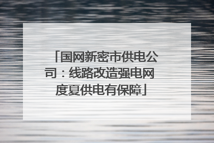 国网新密市供电公司：线路改造强电网 度夏供电有保障