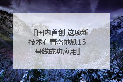 国内首创 这项新技术在青岛地铁15号线成功应用