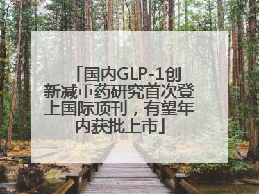 国内GLP-1创新减重药研究首次登上国际顶刊，有望年内获批上市