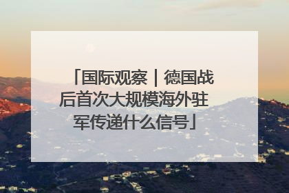 国际观察｜德国战后首次大规模海外驻军传递什么信号