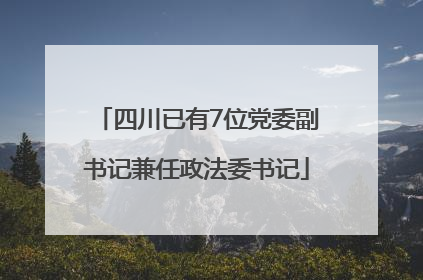 四川已有7位党委副书记兼任政法委书记