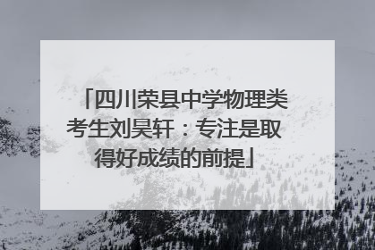 四川荣县中学物理类考生刘昊轩：专注是取得好成绩的前提