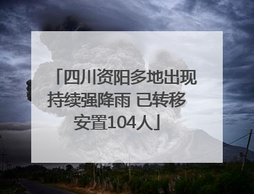 四川资阳多地出现持续强降雨 已转移安置104人