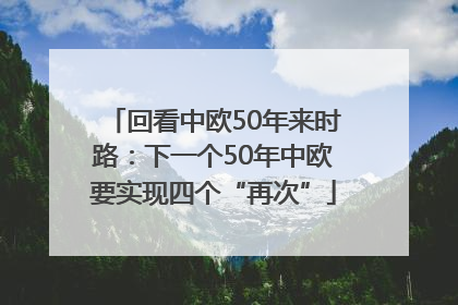回看中欧50年来时路：下一个50年中欧要实现四个“再次”