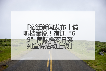 宿迁新闻发布丨请听档案说！宿迁“6·9”国际档案日系列宣传活动上线
