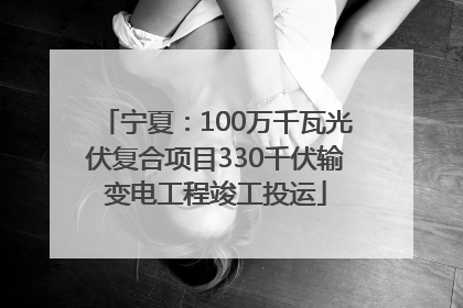 宁夏：100万千瓦光伏复合项目330千伏输变电工程竣工投运