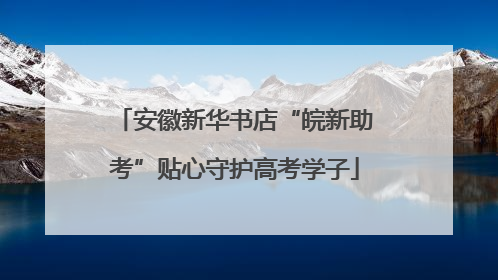 安徽新华书店“皖新助考”贴心守护高考学子