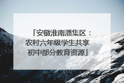 安徽淮南潘集区：农村六年级学生共享初中部分教育资源