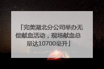 完美湖北分公司举办无偿献血活动，现场献血总量达10700毫升
