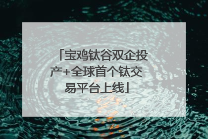 宝鸡钛谷双企投产+全球首个钛交易平台上线