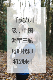 实力升级，中国海军三航母时代即将到来