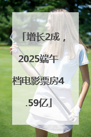 增长2成，2025端午档电影票房4.59亿